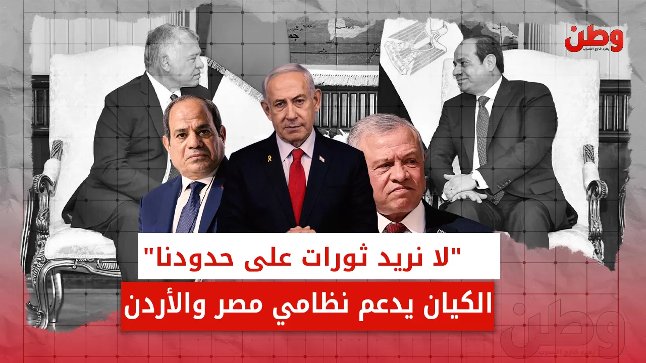 “لا نريد ثورات على حدودنا”.. الكيان يدعم نظامي مصر والأردن