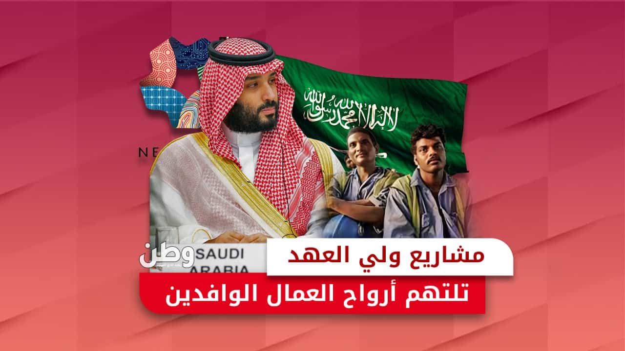 مشاريع ابن سلمان تلتهم أرواح العمال الوافدين وانتهاكات بالجملة