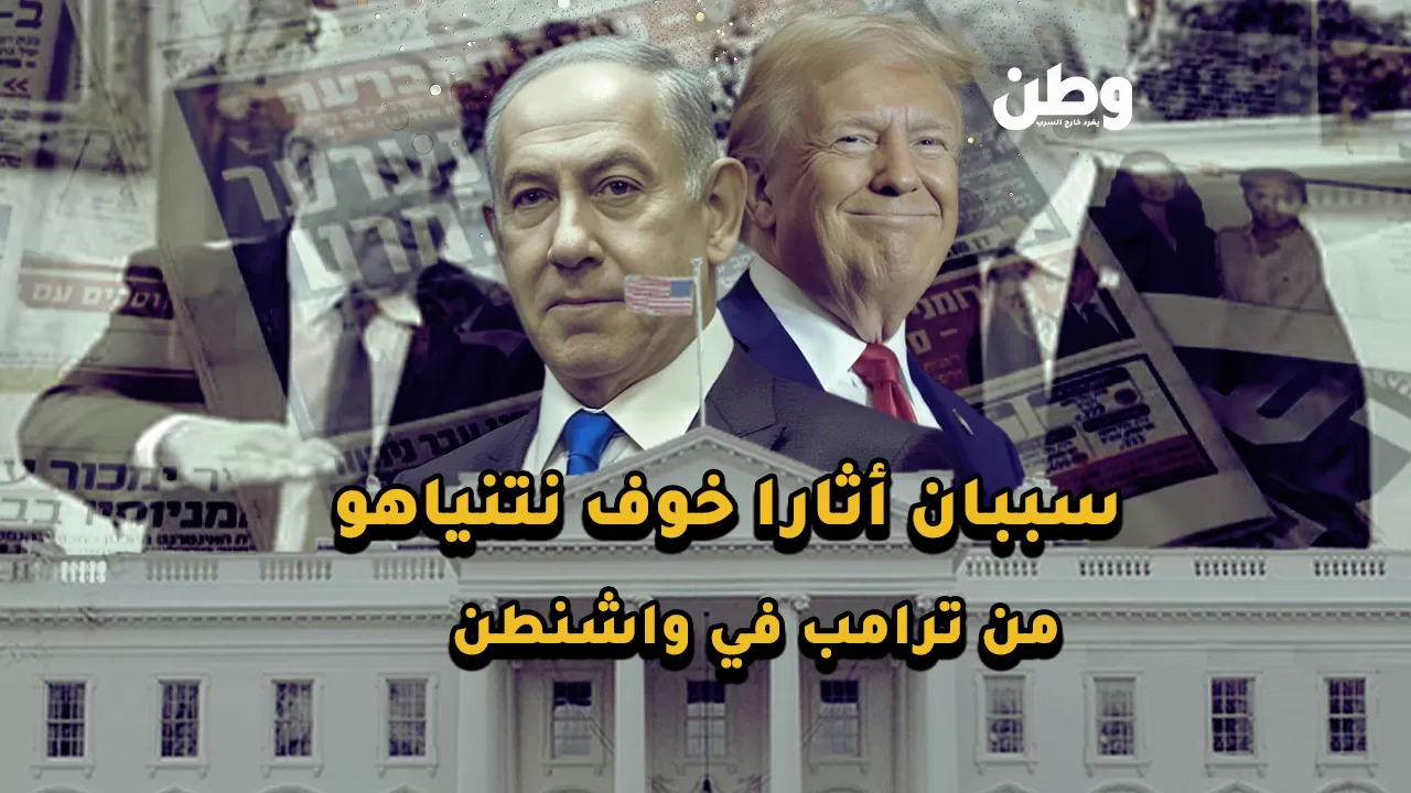 زيارة واشنطن.. سببان وراء خوف نتنياهو من ترامب