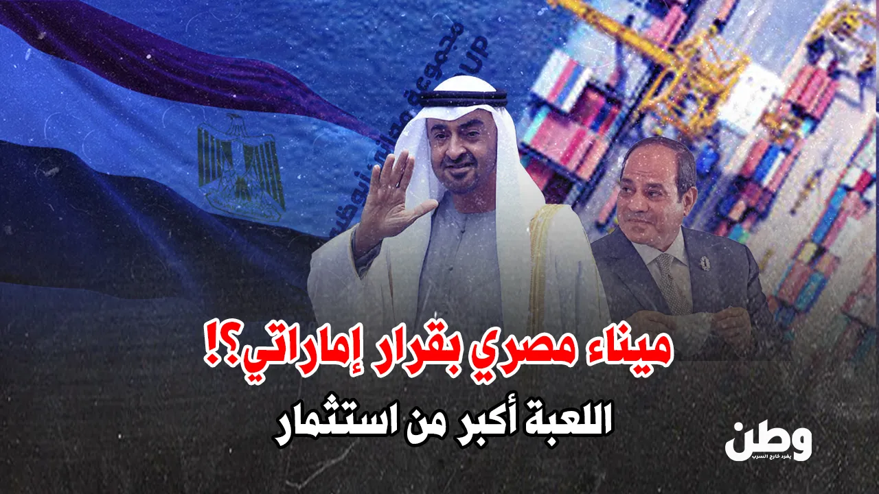 مصر تسلّم مفاتيح موانئها للإمارات.. استثمار أم سيطرة؟
