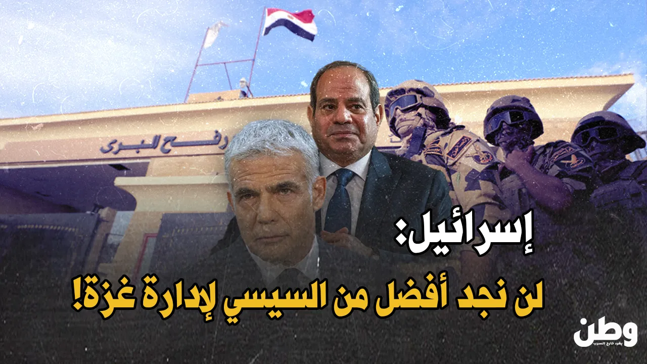 إسرائيل: “لن نجد أفضل من السيسي لإدارة غزة!”
