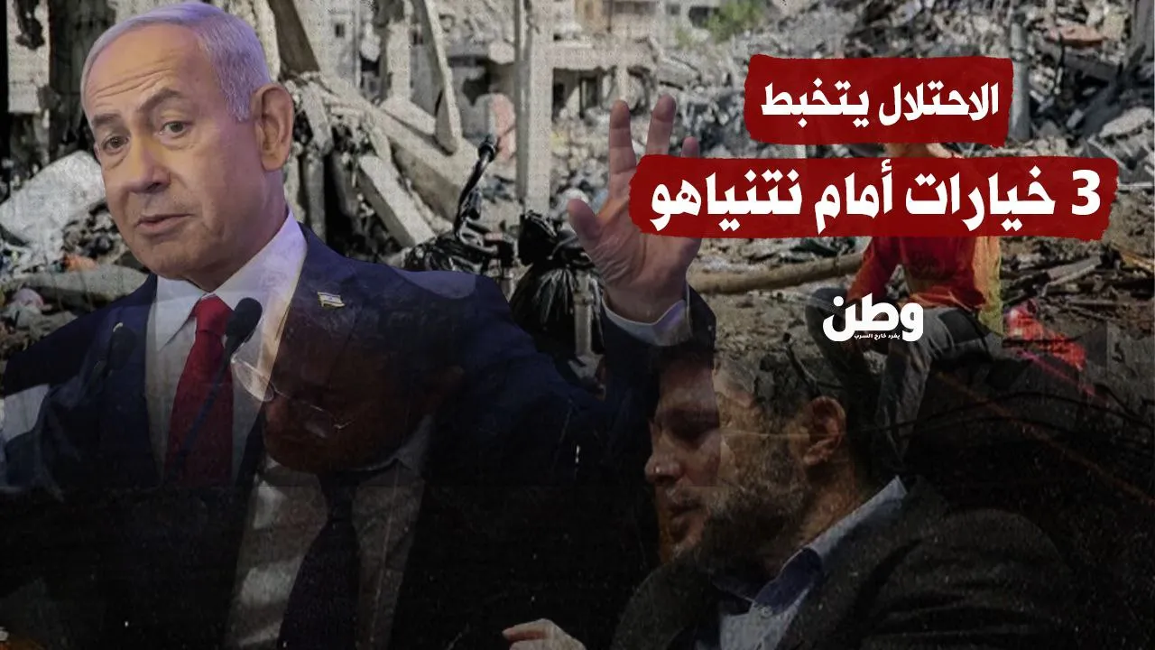 3 خيارات أمام نتنياهو بشأن غزة وسط انقسام داخل الحكومة