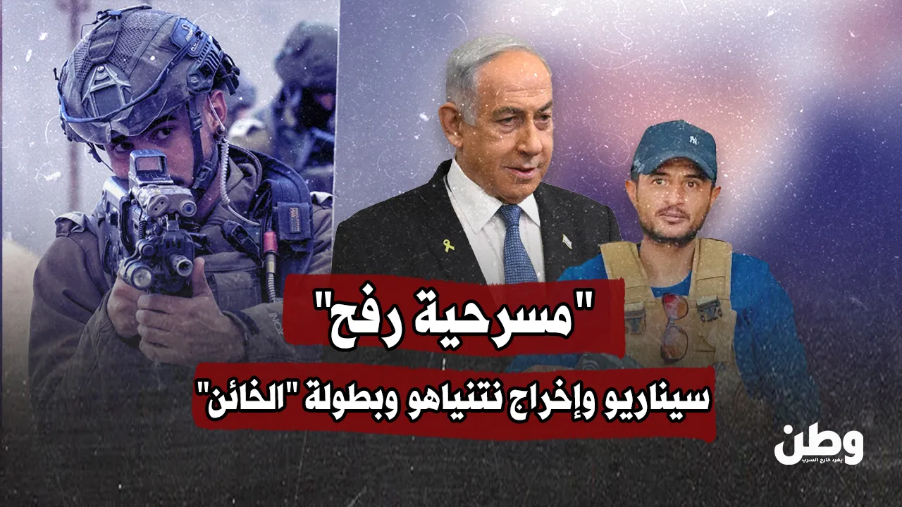 “مسرحية رفح”.. سيناريو وإخراج نتنياهو وبطولة “الخائن”