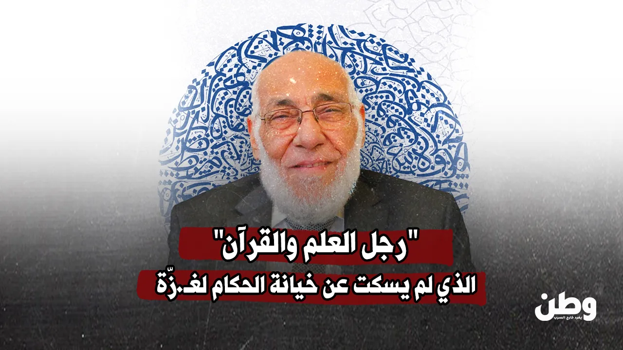 رجل العلم والقرآن.. الذي لم يسكت عن خيانة الحكام لغزة