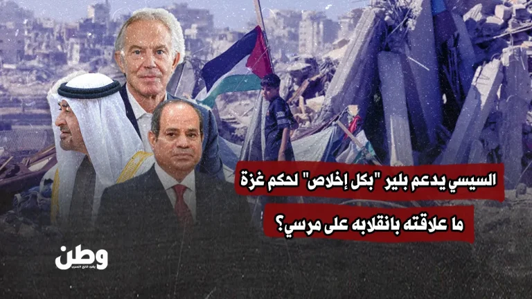 السيسي يدعم بلير “بكل إخلاص” لحكم غزة.. ما علاقته بانقلابه على مرسي؟